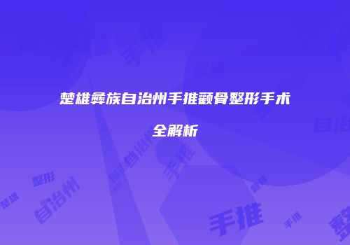 楚雄彝族自治州手推颧骨整形手术全解析