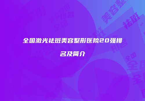 全国激光祛斑美容整形医院20强排名及简介
