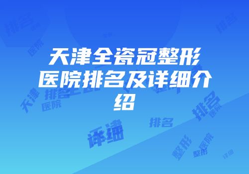天津全瓷冠整形医院排名及详细介绍