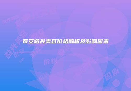 泰安激光美容价格解析及影响因素