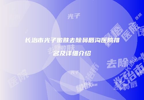 长治市光子嫩肤去除鼻唇沟医院排名及详细介绍