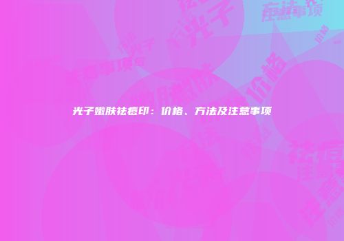 光子嫩肤祛痘印：价格、方法及注意事项