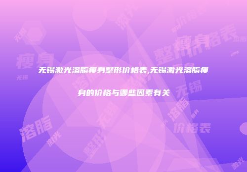 无锡激光溶脂瘦身整形价格表,无锡激光溶脂瘦身的价格与哪些因素有关
