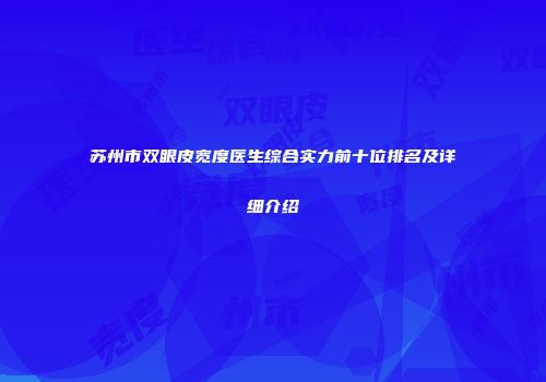 苏州市双眼皮宽度医生综合实力前十位排名及详细介绍