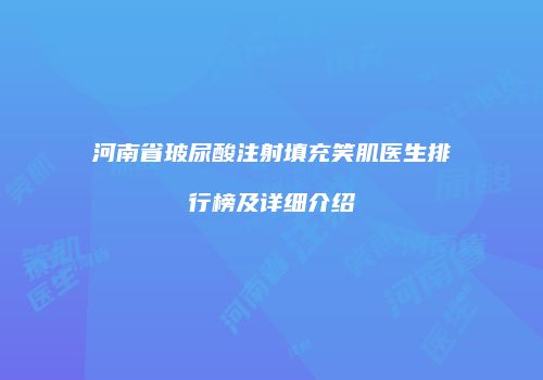 河南省玻尿酸注射填充笑肌医生排行榜及详细介绍
