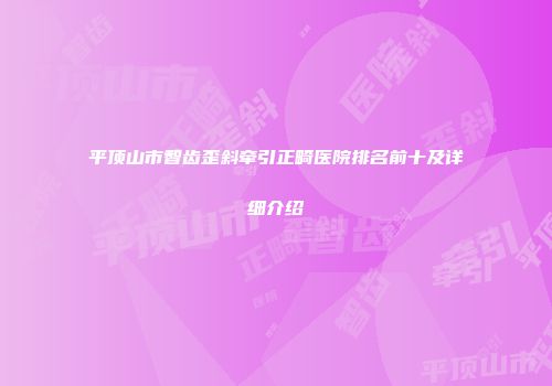 平顶山市智齿歪斜牵引正畸医院排名前十及详细介绍