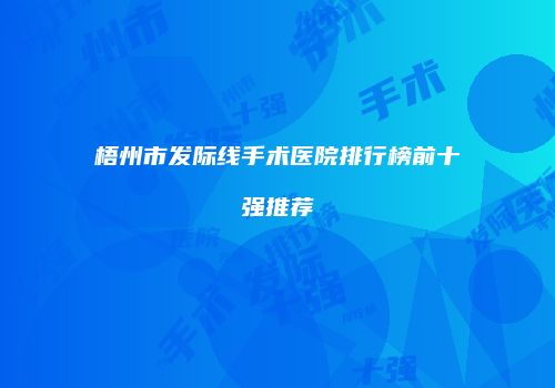 梧州市发际线手术医院排行榜前十强推荐