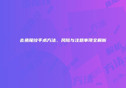 去鱼尾纹手术方法、风险与注意事项全解析