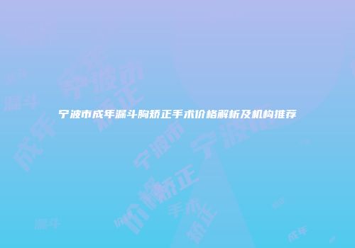 宁波市成年漏斗胸矫正手术价格解析及机构推荐