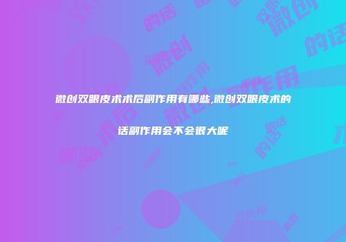 微创双眼皮术术后副作用有哪些,微创双眼皮术的话副作用会不会很大呢