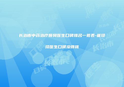 长治市中药治疗腋臭医生口碑排名一览表-崔琦琦医生口碑没得挑