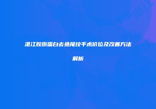 湛江胶原蛋白去鱼尾纹手术价位及改善方法解析