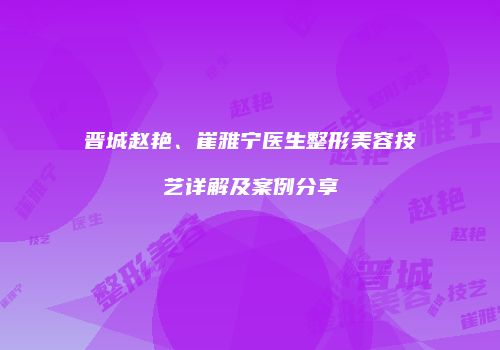 晋城赵艳、崔雅宁医生整形美容技艺详解及案例分享