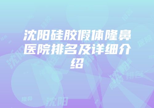沈阳硅胶假体隆鼻医院排名及详细介绍
