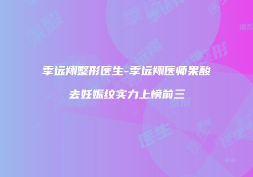 季远翔整形医生-季远翔医师果酸去妊娠纹实力上榜前三