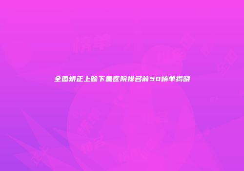 全国矫正上睑下垂医院排名前50榜单揭晓