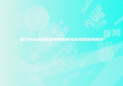 厦门市内窥镜假体隆胸医院排名及各医院简介