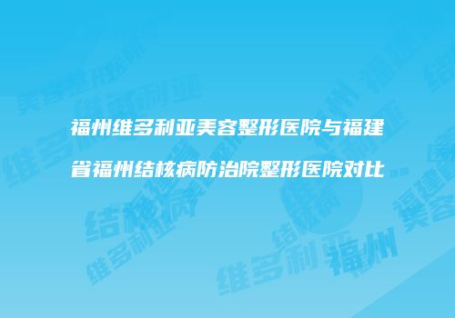 福州维多利亚美容整形医院与福建省福州结核病防治院整形医院对比