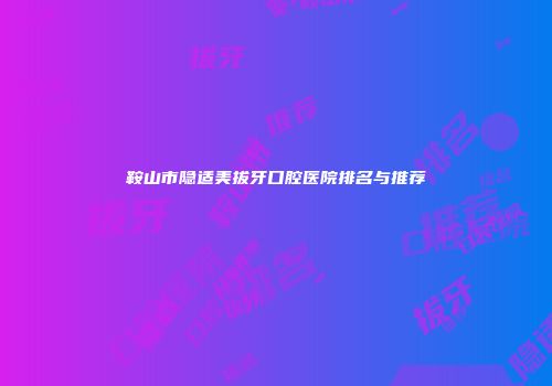 鞍山市隐适美拔牙口腔医院排名与推荐