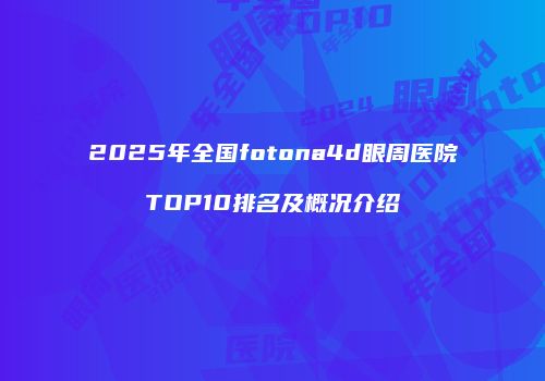 2025年全国fotona4d眼周医院TOP10排名及概况介绍