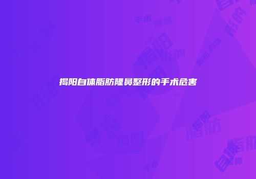揭阳自体脂肪隆鼻整形的手术危害