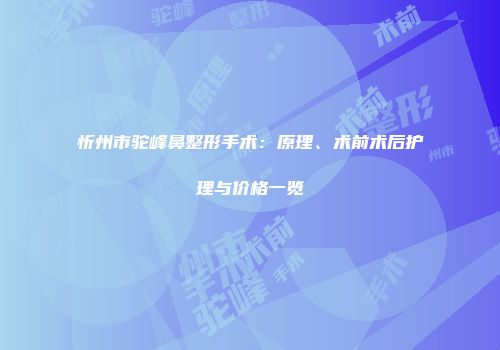 忻州市驼峰鼻整形手术：原理、术前术后护理与价格一览