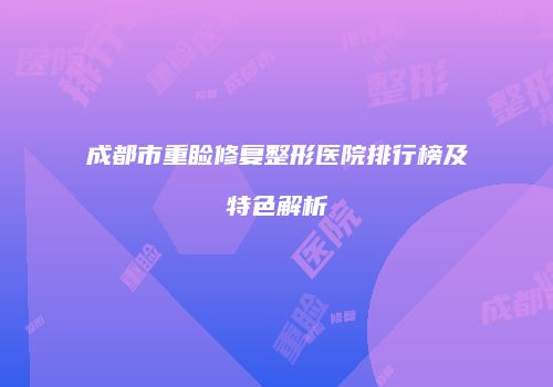 成都市重睑修复整形医院排行榜及特色解析