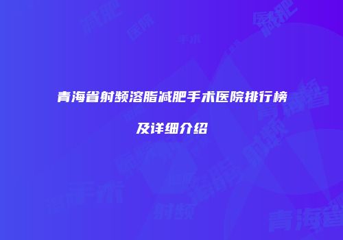 青海省射频溶脂减肥手术医院排行榜及详细介绍