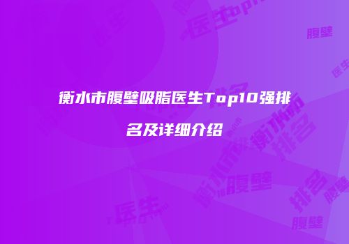 衡水市腹壁吸脂医生Top10强排名及详细介绍