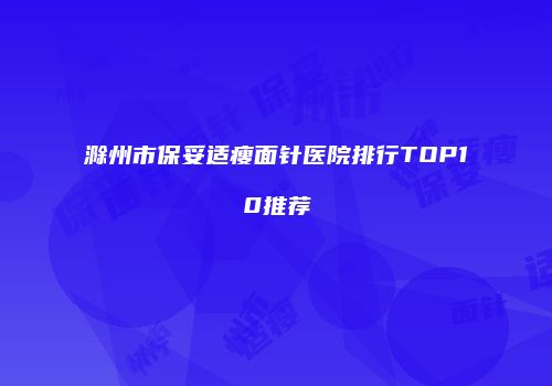 滁州市保妥适瘦面针医院排行TOP10推荐