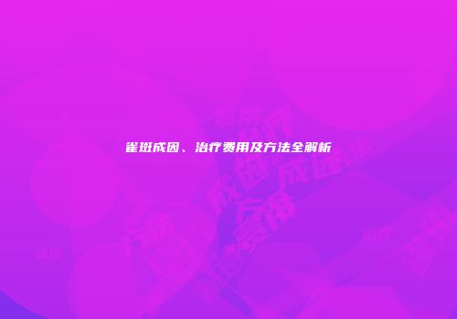 雀斑成因、治疗费用及方法全解析