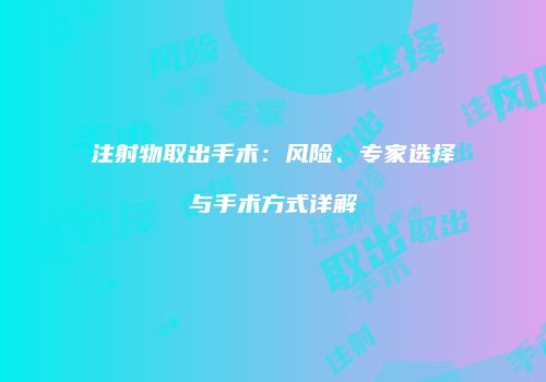 注射物取出手术：风险、专家选择与手术方式详解