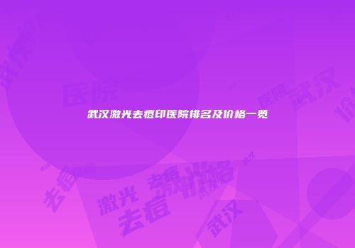 武汉激光去痘印医院排名及价格一览