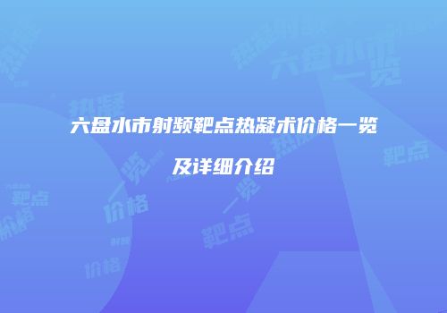 六盘水市射频靶点热凝术价格一览及详细介绍
