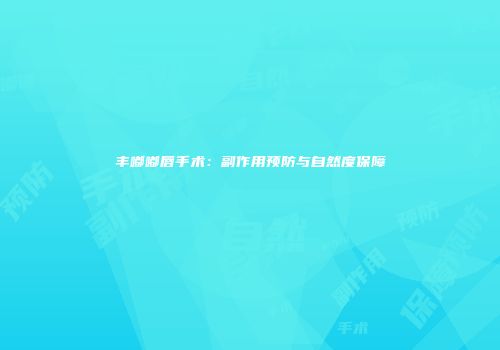 丰嘟嘟唇手术：副作用预防与自然度保障