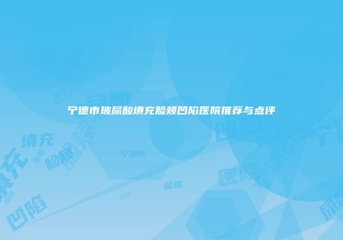 宁德市玻尿酸填充脸颊凹陷医院推荐与点评