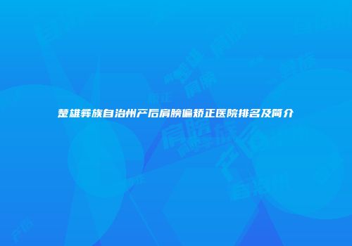 楚雄彝族自治州产后肩膀偏矫正医院排名及简介