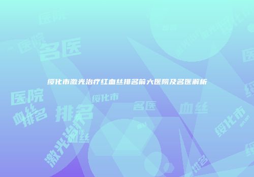 绥化市激光治疗红血丝排名前六医院及名医解析
