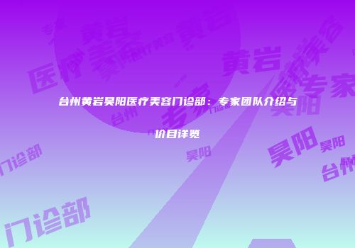 台州黄岩昊阳医疗美容门诊部：专家团队介绍与价目详览