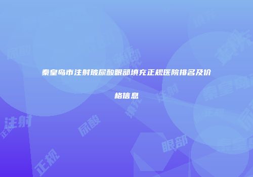 秦皇岛市注射玻尿酸眼部填充正规医院排名及价格信息