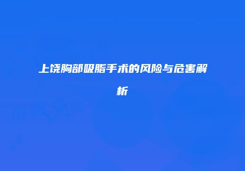 上饶胸部吸脂手术的风险与危害解析
