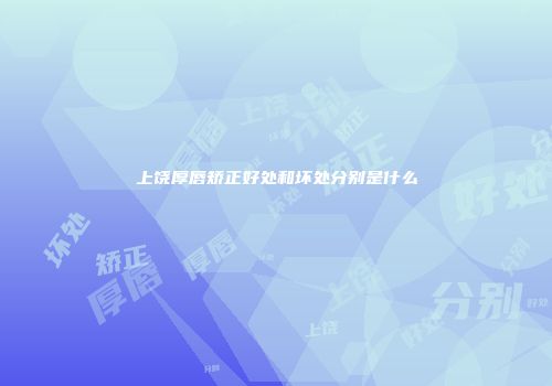 上饶厚唇矫正好处和坏处分别是什么