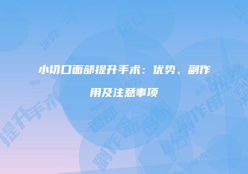 小切口面部提升手术：优势、副作用及注意事项