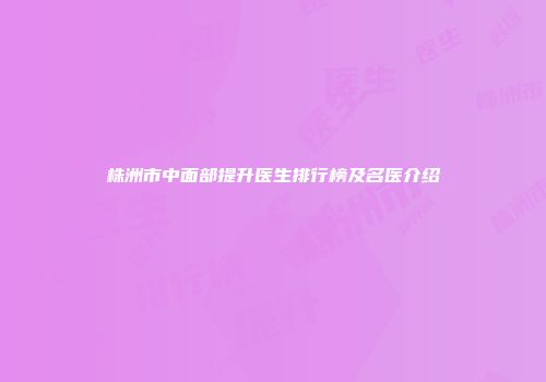 株洲市中面部提升医生排行榜及名医介绍