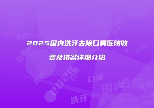 2025国内洗牙去除口臭医院收费及排名详细介绍