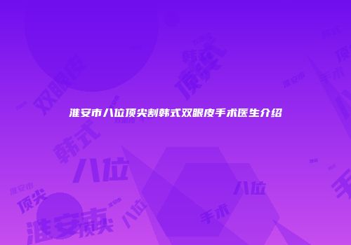 淮安市八位顶尖割韩式双眼皮手术医生介绍