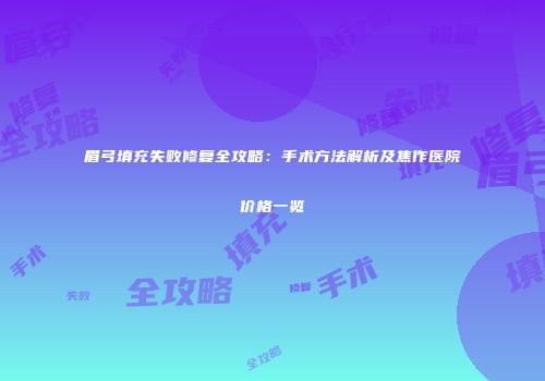 眉弓填充失败修复全攻略：手术方法解析及焦作医院价格一览