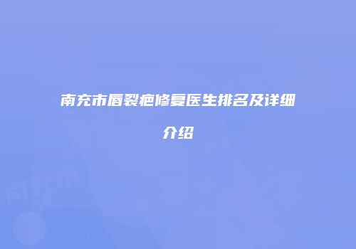 南充市唇裂疤修复医生排名及详细介绍
