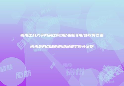 锦州医科大学附属医院烧伤整形科价格收费表重磅来袭附自体脂肪玻尿酸丰额头案例