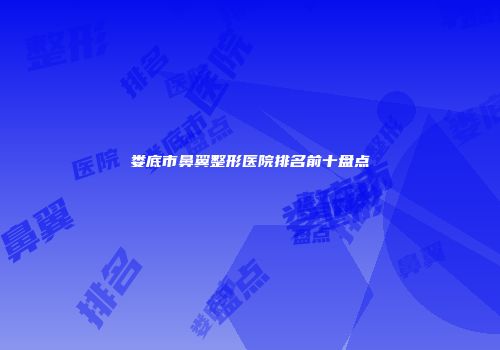 娄底市鼻翼整形医院排名前十盘点